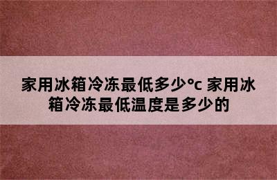 家用冰箱冷冻最低多少°c 家用冰箱冷冻最低温度是多少的